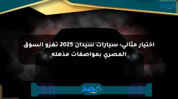 اختيار مثالي: سيارات سيدان 2025 تغزو السوق المصري بمواصفات مذهلة